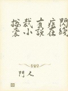 总裁有疾闪婚来袭小说在线阅读