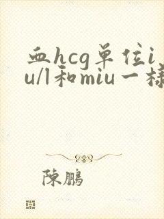 血hcg单位iu/l和miu一样吗