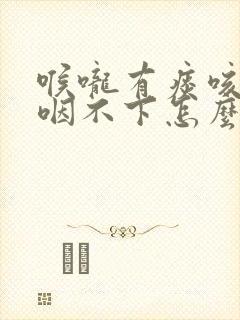 喉咙有痰咳不出咽不下怎么治疗