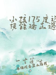 小孩175度近视能矫正过来吗