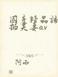 国产精品诱惑自拍夫妻av