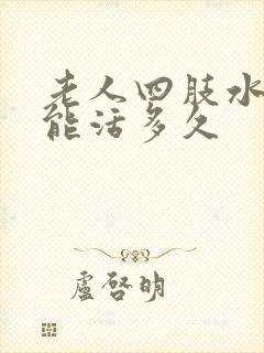 老人四肢水肿还能活多久