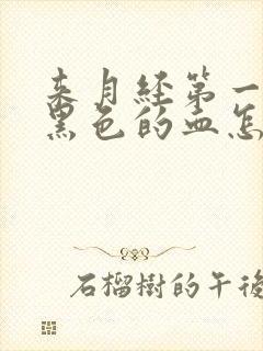 来月经第一天是黑色的血怎么回事