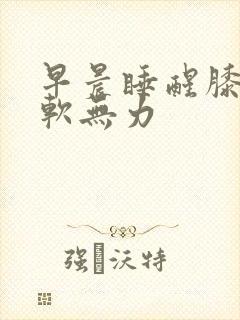 早晨睡醒膝盖酸软无力