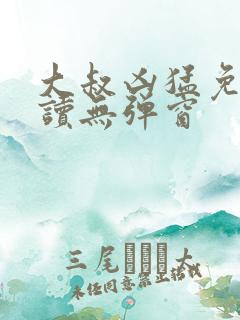 大叔凶猛免费阅读无弹窗