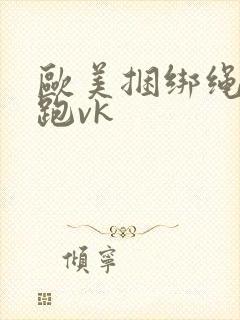欧美捆绑绳艺逃跑vk