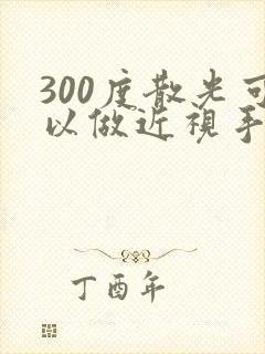 300度散光可以做近视手术吗