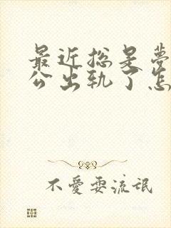 最近总是梦到老公出轨了怎么回事