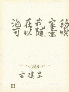 泡在我家的辣妹可以随意吃吗