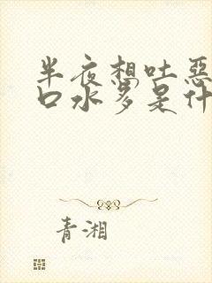 半夜想吐恶心清口水多是什么原因