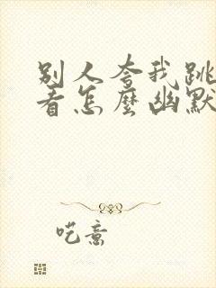 别人夸我跳舞好看怎么幽默的回复