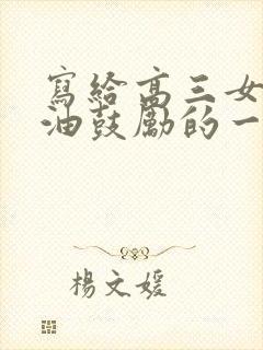 写给高三女儿加油鼓励的一封信