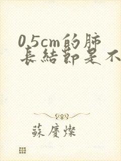 0.5cm的肺长结节是不是很严重