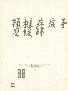 颈椎疼痛手麻怎么缓解