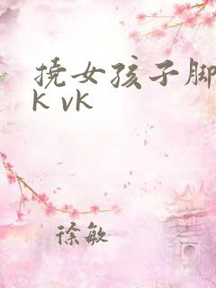 挠女孩子脚心tk vk
