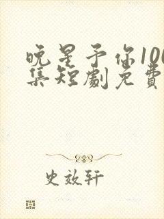 晚星予你100集短剧免费播放