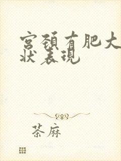 宫颈有肥大的症状表现