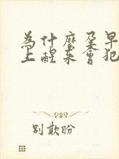 为什么孕早期早上醒来会犯恶心想吐