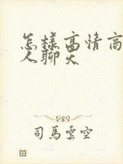 怎样高情商跟别人聊天