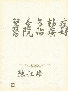 儿童多动症哪家医院治疗好