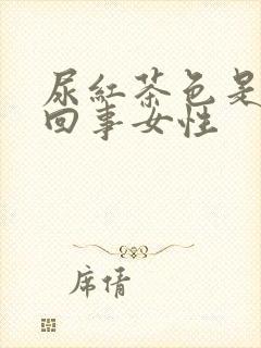 尿红茶色是怎么回事女性