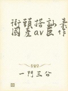 街头搭讪素人～国产av巨作