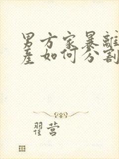 男方家暴离婚财产如何分割