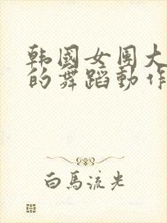 韩国女团大幅度的舞蹈动作