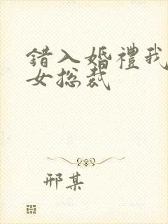 错入婚礼我娶了女总裁