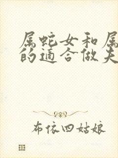 属蛇女和属猴男的适合做夫妻吗