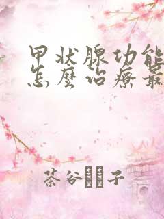 甲状腺功能减退怎么治疗最好的方法