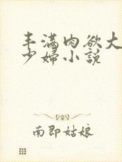 丰满肉欲大奶子少妇小说