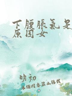 下腹胀气是什么原因女