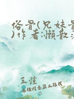 俗骨(兄妹骨科)作者:懒散蒲公英