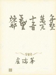 炼气十万年动漫哪里看完整版