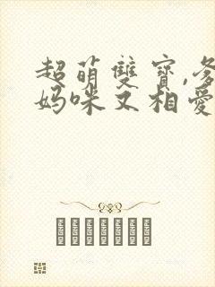 超萌双宝,爹地妈咪又相爱了短剧