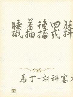 睡着后四肢无意识抽搐或抖动是什么原因造成