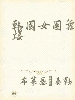 韩国女团舞蹈劲爆