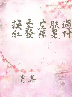 换季皮肤过敏发红发痒是什么原因