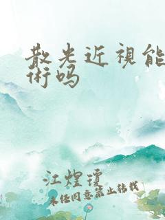 散光近视能做手术吗