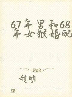 67年男和68年女猴婚配好不好