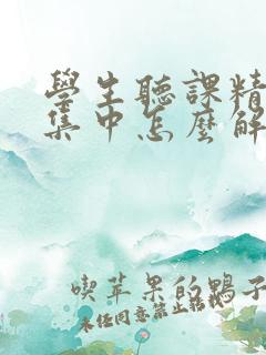 学生听课精力不集中怎么解决