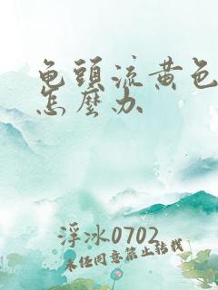 龟头流黄色脓该怎么办