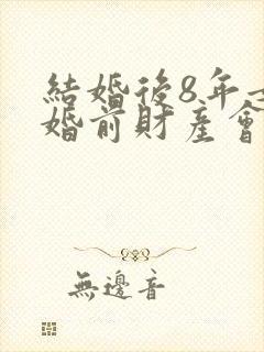 结婚后8年女的婚前财产会变成共同吗