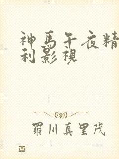 神马午夜精品福利影视