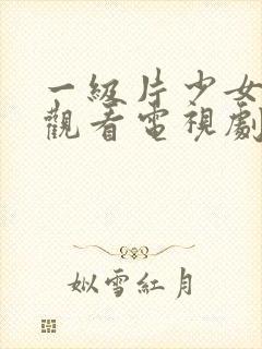 一级片少女免费观看电视剧全集