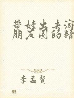 带娃出去游玩发朋友圈的精美句子