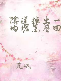 阴道掉出一大块肉块怎么回事