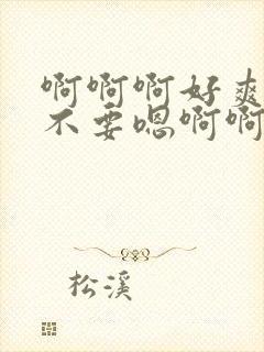 啊啊啊好爽嗯啊不要嗯啊啊