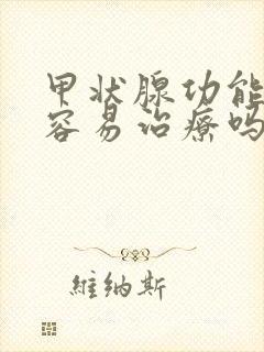 甲状腺功能减退容易治疗吗